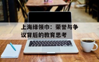 上海绿领巾：荣誉与争议背后的教育思考