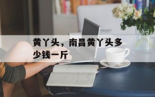 黄丫头，南昌黄丫头多少钱一斤