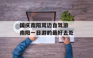 国庆南阳周边自驾游 南阳一日游的最好去处