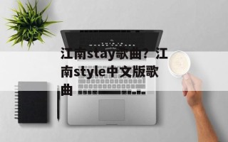 江南stay歌曲？江南style中文版歌曲