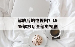 解放后的电视剧？1949解放后全部电视剧
