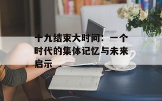 十九结束大时间：一个时代的集体记忆与未来启示