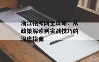 浙江招考网全攻略：从政策解读到实战技巧的深度指南