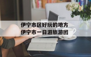 伊宁市区好玩的地方 伊宁市一日游旅游团