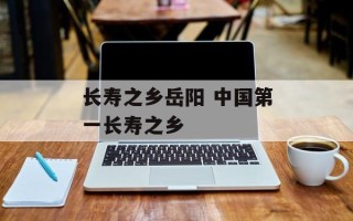 长寿之乡岳阳 中国第一长寿之乡