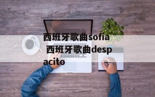 西班牙歌曲sofia 西班牙歌曲despacito