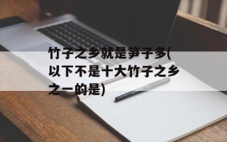 竹子之乡就是笋子多(以下不是十大竹子之乡之一的是)