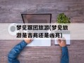 梦见跟团旅游(梦见旅游是吉兆还是凶兆)