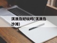 淇澳岛好玩吗(淇澳岛沙滩)