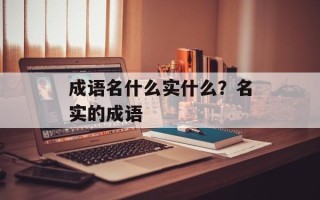 成语名什么实什么？名实的成语