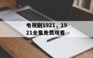 电视剧1921，1921全集免费观看