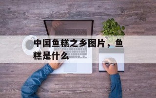 中国鱼糕之乡图片，鱼糕是什么