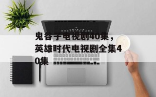 鬼谷子电视剧40集，英雄时代电视剧全集40集