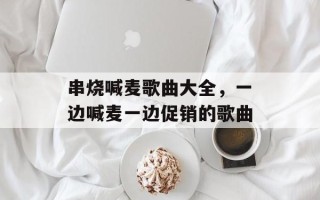 串烧喊麦歌曲大全，一边喊麦一边促销的歌曲