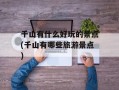 千山有什么好玩的景点(千山有哪些旅游景点)