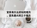 宜良有什么好玩的地方，宜良最火的三个地方