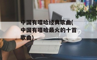中国有嘻哈经典歌曲(中国有嘻哈最火的十首歌曲)