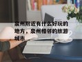 泉州附近有什么好玩的地方，泉州相邻的旅游城市