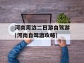 河南周边二日游自驾游(河南自驾游攻略)