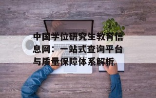 中国学位研究生教育信息网：一站式查询平台与质量保障体系解析