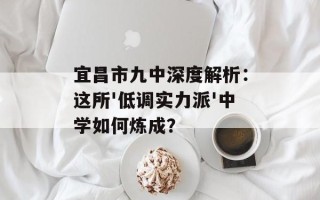 宜昌市九中深度解析：这所'低调实力派'中学如何炼成？