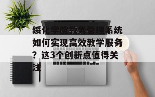绥化学院教务管理系统如何实现高效教学服务？这3个创新点值得关注
