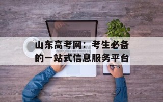 山东高考网：考生必备的一站式信息服务平台