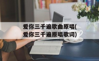 爱你三千遍歌曲原唱(爱你三千遍原唱歌词)