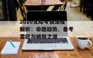 2020文综考情深度解析：命题趋势、备考雷区与破局之道