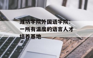 潍坊学院外国语学院：一所有温度的语言人才培养基地