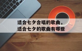 适合七夕合唱的歌曲，适合七夕的歌曲有哪些