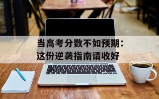 当高考分数不如预期：这份逆袭指南请收好