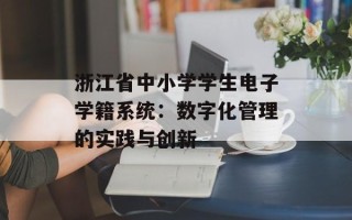 浙江省中小学学生电子学籍系统：数字化管理的实践与创新