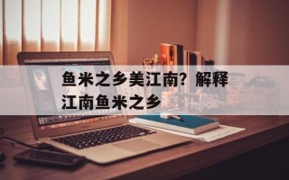 鱼米之乡美江南？解释江南鱼米之乡