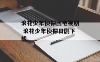 浪花少年侦探团电视剧 浪花少年侦探日剧下载