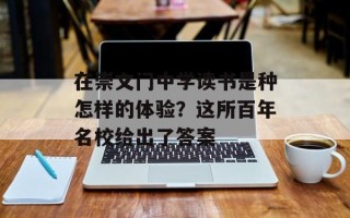在崇文门中学读书是种怎样的体验？这所百年名校给出了答案