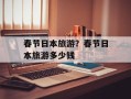 春节日本旅游？春节日本旅游多少钱