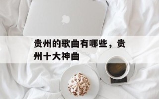 贵州的歌曲有哪些，贵州十大神曲