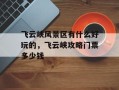 飞云峡风景区有什么好玩的，飞云峡攻略门票多少钱