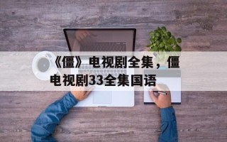《僵》电视剧全集，僵电视剧33全集国语