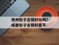 崇州街子古镇好玩吗？成都街子古镇好耍不