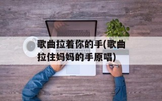 歌曲拉着你的手(歌曲拉住妈妈的手原唱)