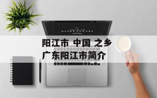 阳江市 中国 之乡 广东阳江市简介