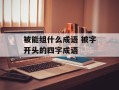 被能组什么成语 被字开头的四字成语