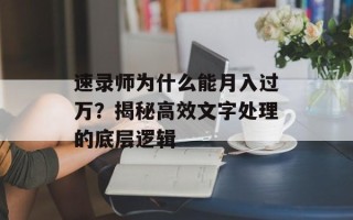 速录师为什么能月入过万？揭秘高效文字处理的底层逻辑