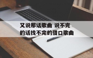 又说那话歌曲 说不完的话找不完的借口歌曲
