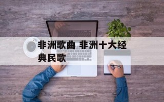 非洲歌曲 非洲十大经典民歌