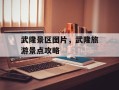 武隆景区图片，武隆旅游景点攻略