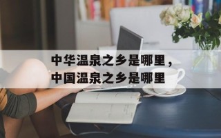 中华温泉之乡是哪里，中国温泉之乡是哪里