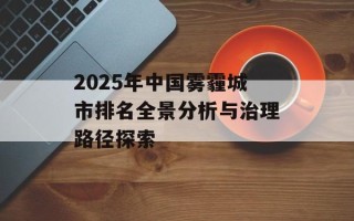 2025年中国雾霾城市排名全景分析与治理路径探索